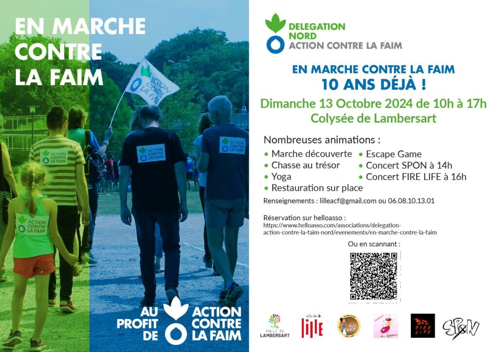 En marche contre la faim 10 ans déjà ! Dimanche 13 octobre 2024 de 10h à 17h, Colysée de Lambersart Nombreuses animations : - Marche découverte - Escape Game - Chasse au trésor - Yoga - Concert SPON à 14h - Concert FIRE Life à 16h - Restauration sur place Renseignements : lilleacf@gmail.com ou 06.08.10.13.01 Réservation sur Helloasso : https://www.helloasso.com/associations/delegation-action-contre-la-faim-nord/evenements/en-marche-contre-la-faim