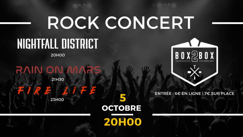 Rock concert Nightfall District 20h00 Rain On Mars 21h30 Fire Life 23h00 Box2Box Entrée : 6€ en ligne, 7€ sur place 5 octobre 20h00